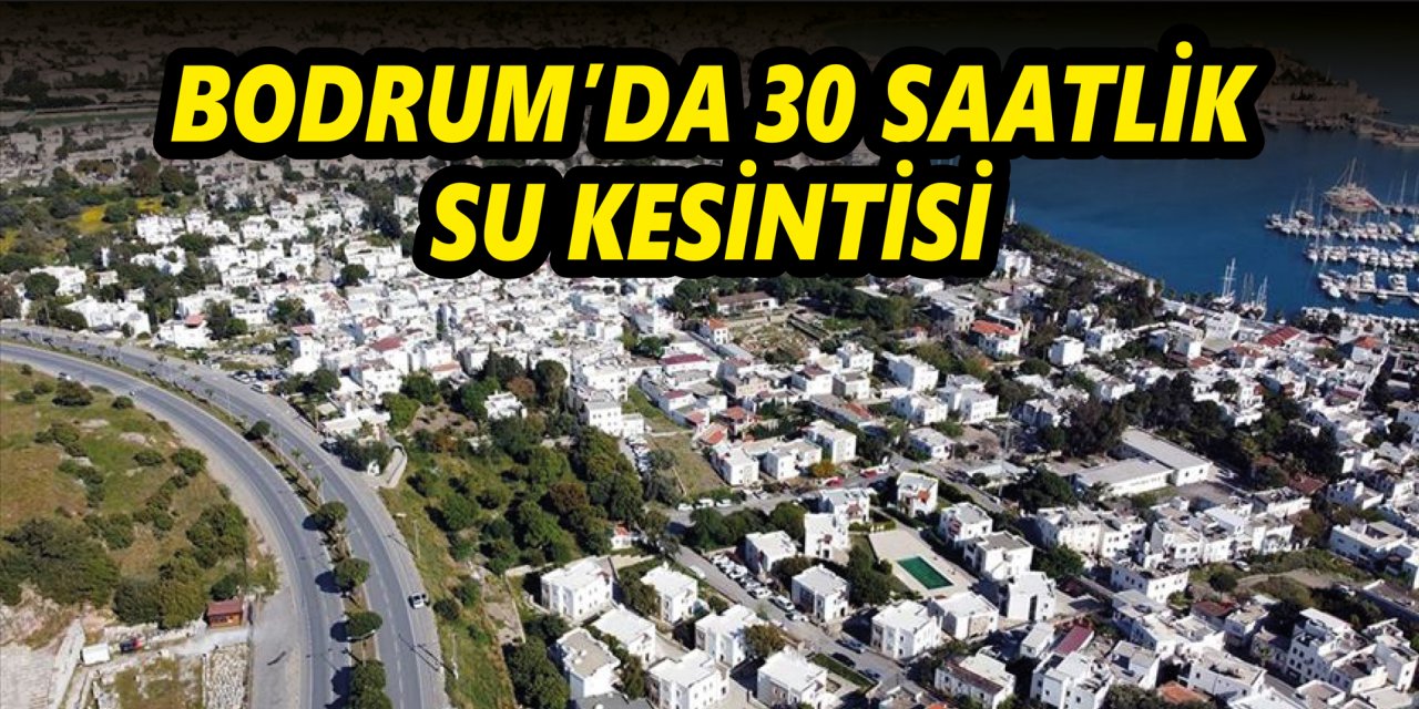 BODRUM’DA 30 SAATLİK SU KESİNTİSİ