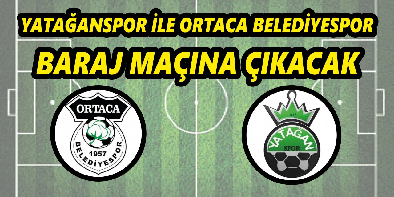 YATAĞANSPOR İLE ORTACA BELEDİYESPOR BARAJ MAÇINA ÇIKACAK