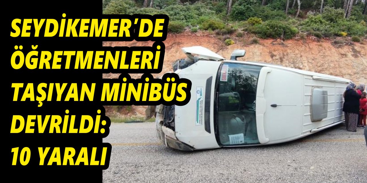 SEYDİKEMER'DE ÖĞRETMENLERİ TAŞIYAN MİNİBÜS DEVRİLDİ:10 YARALI