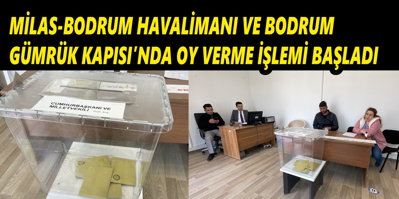 Milas-Bodrum Havalimanı ve Bodrum Gümrük Kapısı'nda oy verme işlemi başladı