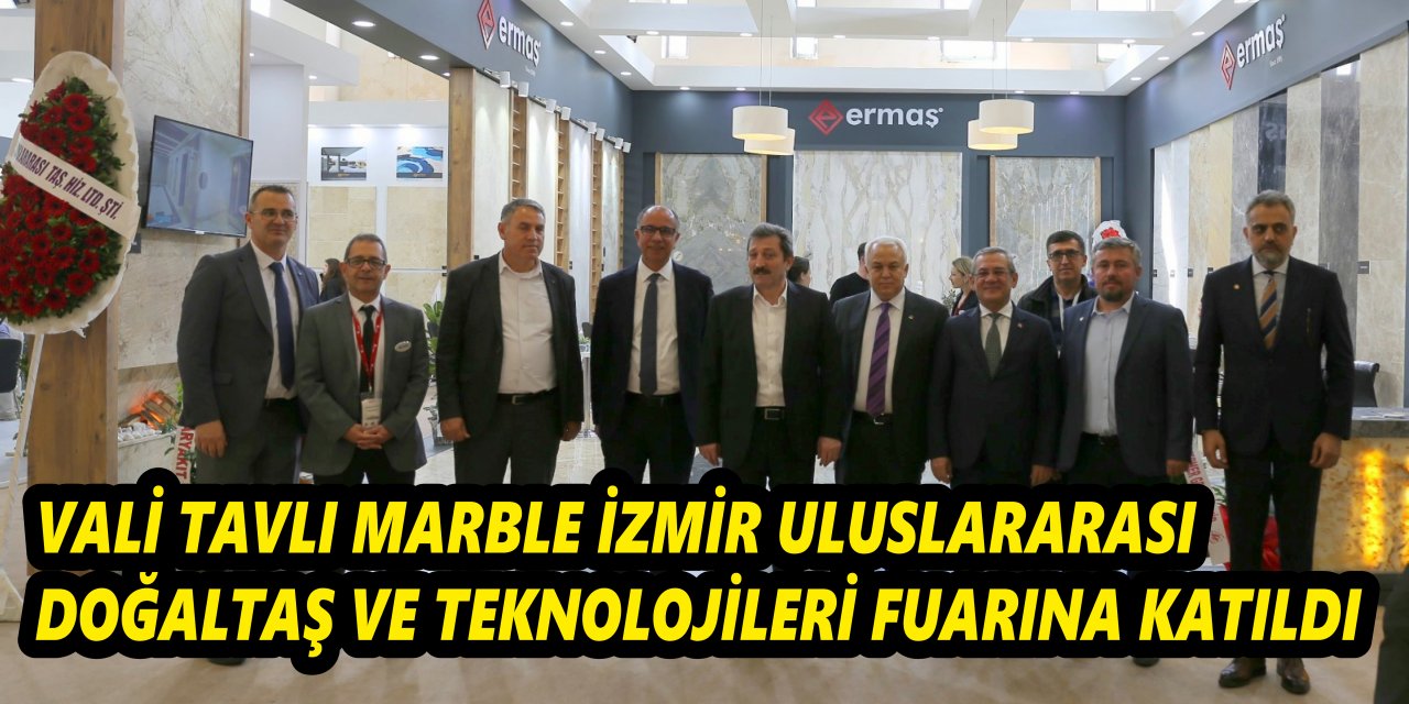 VALİ TAVLI MARBLE İZMİR ULUSLARARASI DOĞALTAŞ VE TEKNOLOJİLERİ FUARINA KATILDI