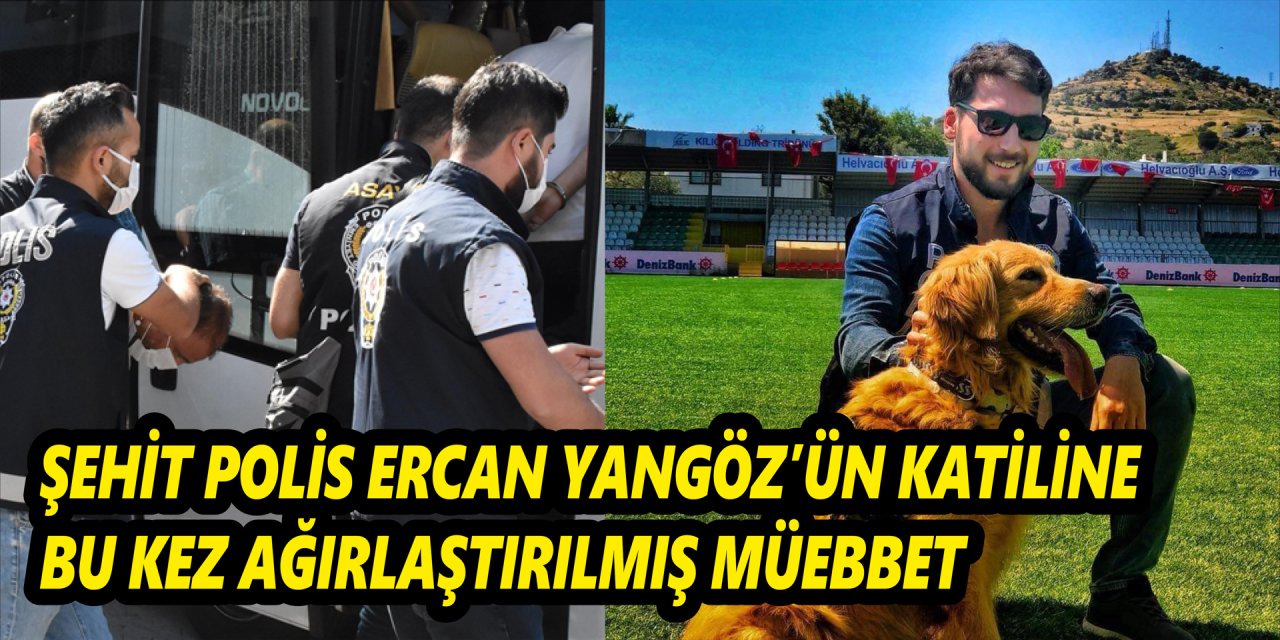 Şehit Polis Ercan Yangöz'ün katiline bu kez ağırlaştırılmış müebbet