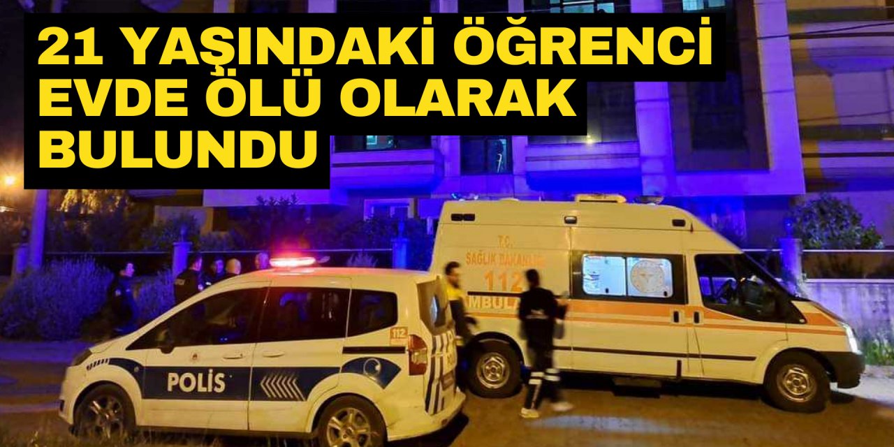 21 YAŞINDAKİ ÖĞRENCİ EVDE ÖLÜ OLARAK BULUNDU