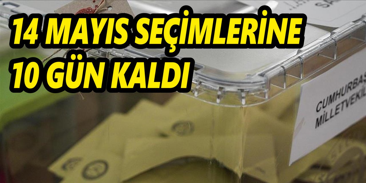 14 Mayıs seçimlerine 10 gün kaldı