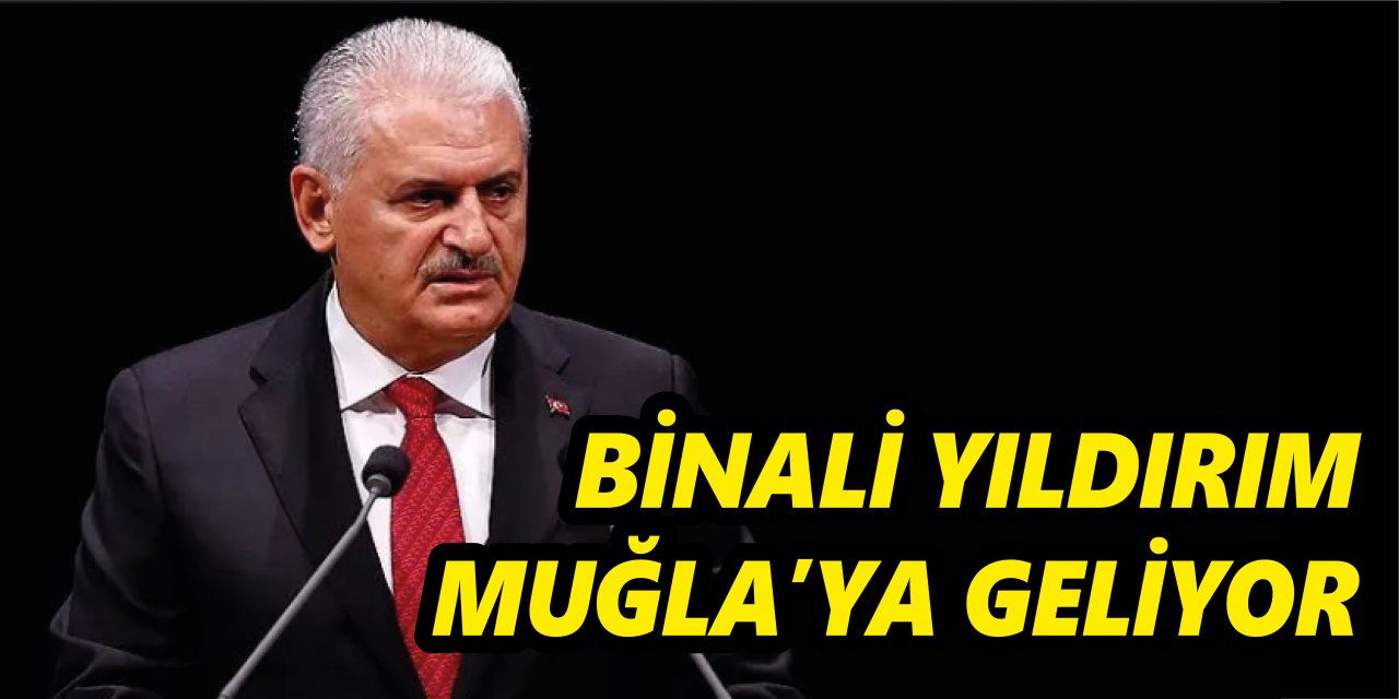 BİNALİ YILDIRIM MUĞLA’YA GELİYOR