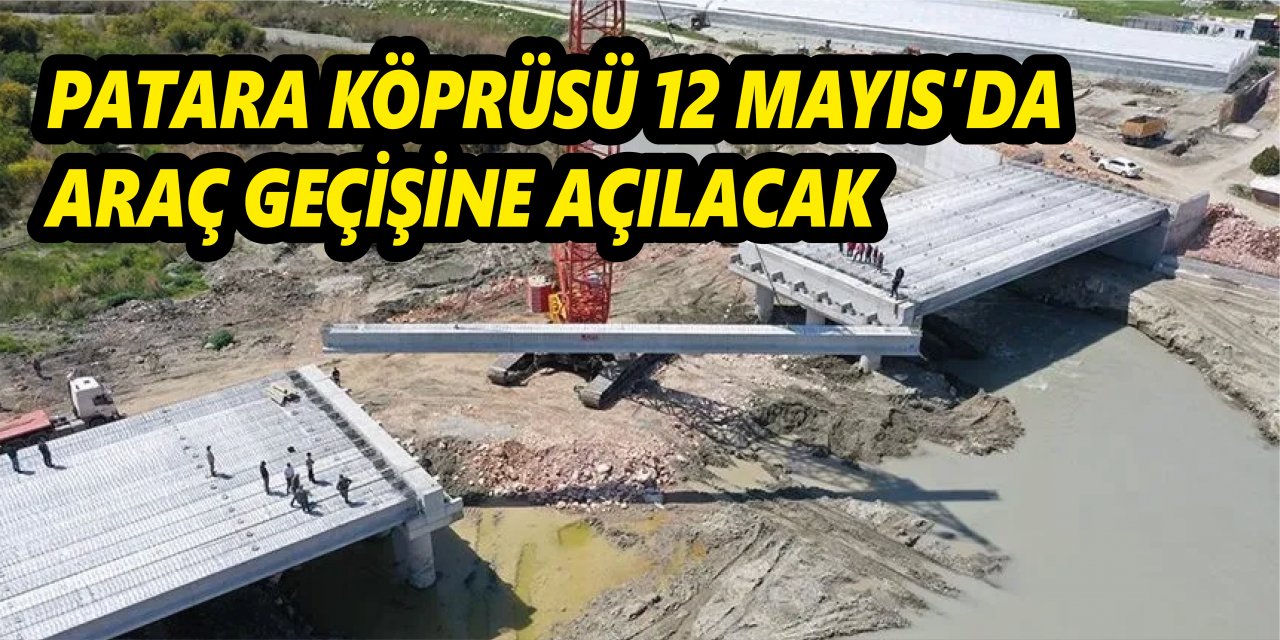 PATARA KÖPRÜSÜ 12 MAYIS’DA ARAÇ GEÇİŞİNE AÇILACAK