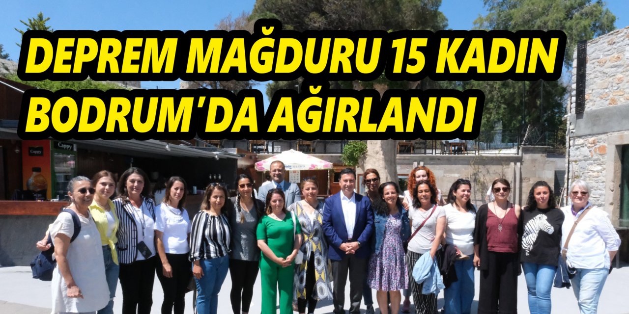 DEPREM MAĞDURU 15 KADIN BODRUM’DA AĞIRLANDI