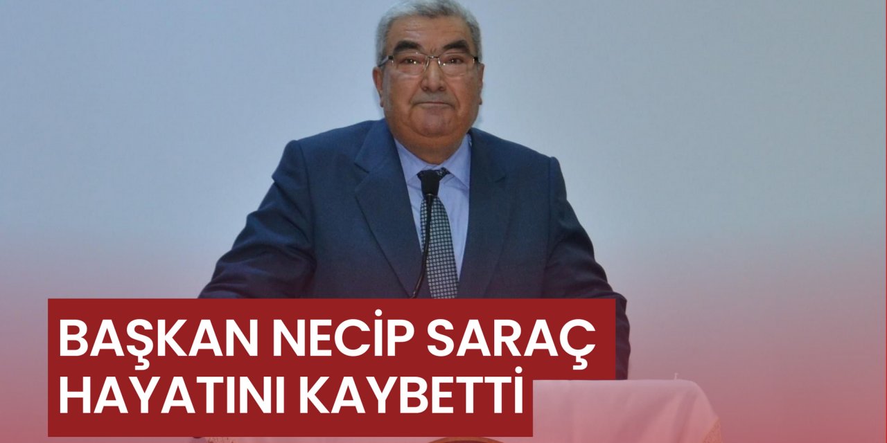 Başkan Necip Saraç hayatını kaybetti