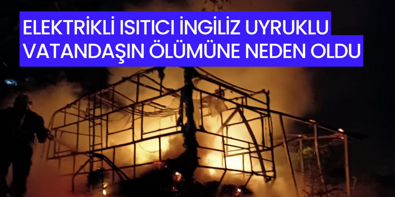 ELEKTRİKLİ ISITICI İNGİLİZ UYRUKLU VATANDAŞIN ÖLÜMÜNE NEDEN OLDU