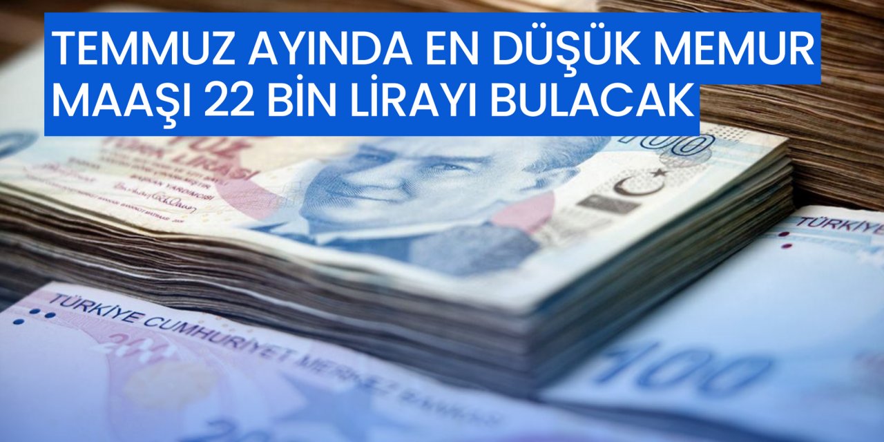 Temmuz ayında en düşük memur maaşı 22 bin lirayı bulacak