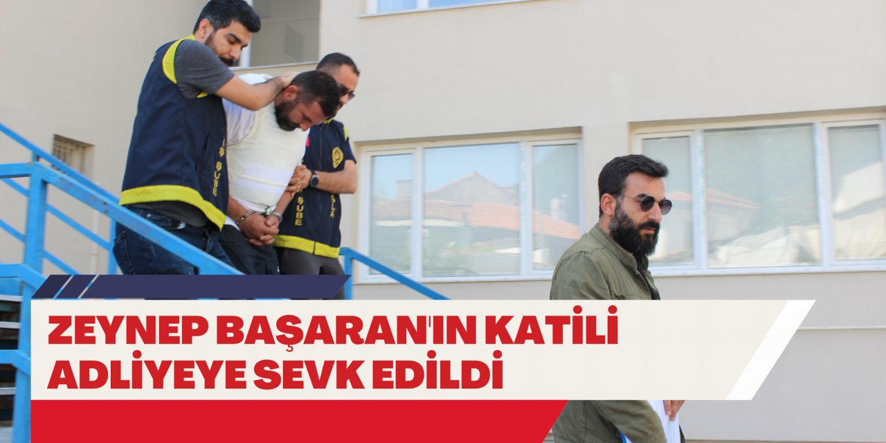 ZEYNEP BAŞARAN'IN KATİLİ ADLİYEYE SEVK EDİLDİ