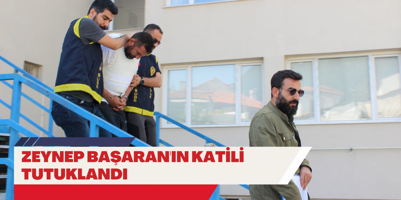 ZEYNEP BAŞARAN'IN KATİLİ TUTUKLANDI