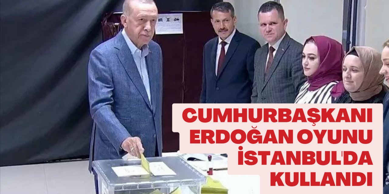 Cumhurbaşkanı Erdoğan oyunu İstanbul'da kullandı