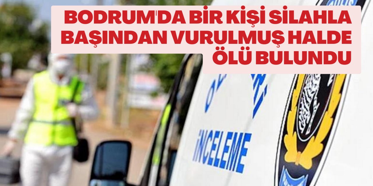 Bodrum'da bir kişi silahla başından vurulmuş halde ölü bulundu