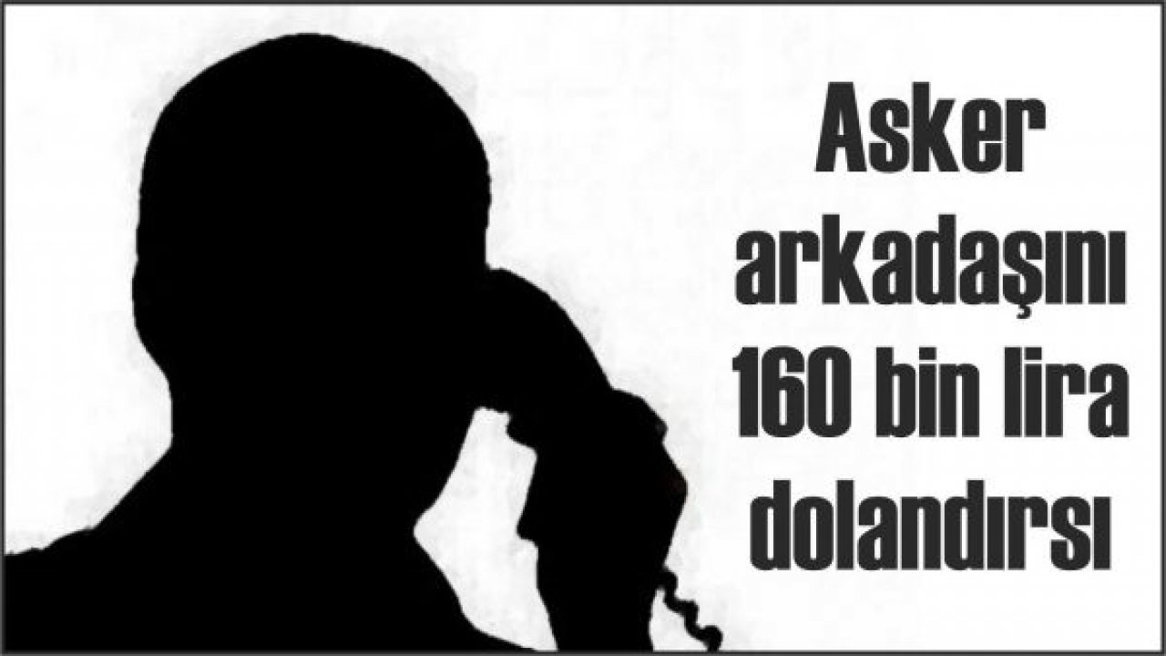 Asker arkadaşını 160 bin lira dolandırsı