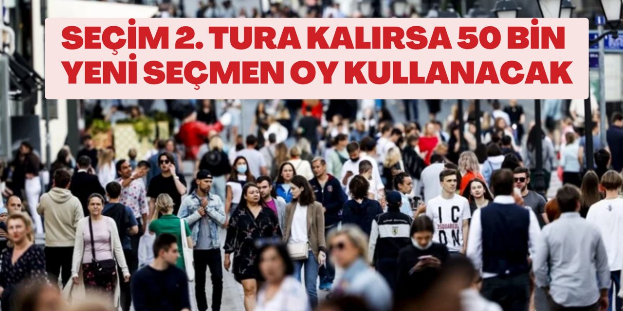 Seçim 2. tura kalırsa 50 bin yeni seçmen oy kullanacak