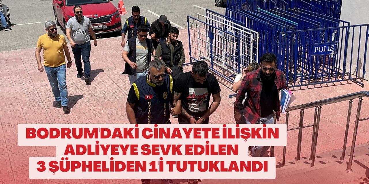 Bodrum'daki cinayete ilişkin adliyeye sevk edilen 3 şüpheliden 1'i tutuklandı