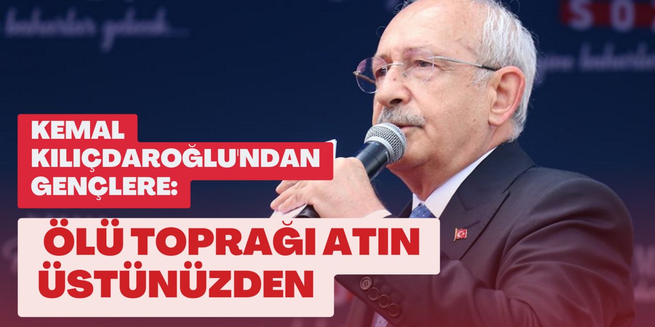 Kemal Kılıçdaroğlu'ndan gençlere: Ölü toprağı atın üstünüzden