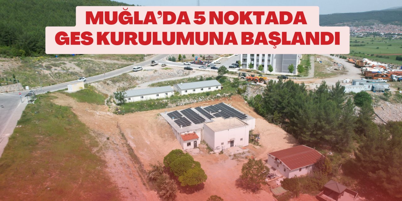 MUĞLA’DA 5 NOKTADA GES KURULUMUNA BAŞLANDI