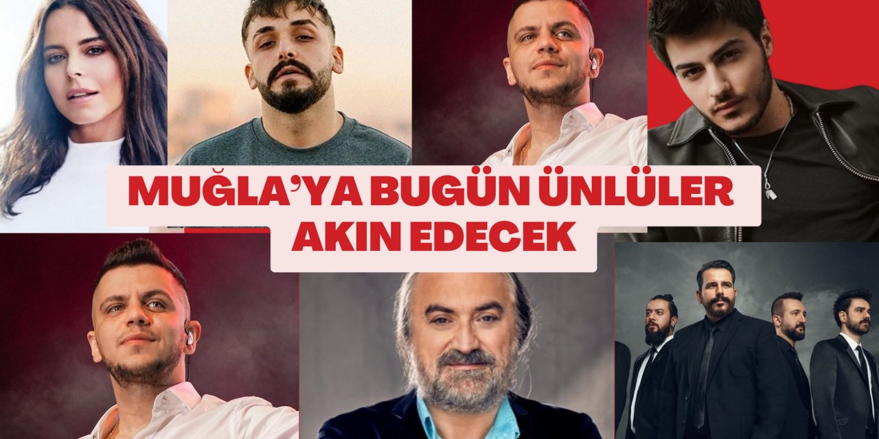 MUĞLA’YA BUGÜN ÜNLÜLER AKIN EDECEK