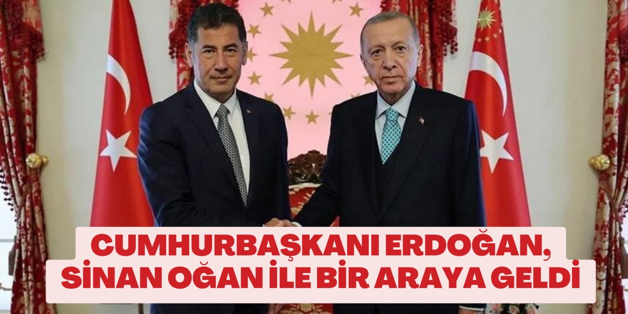 Cumhurbaşkanı Erdoğan, Sinan Oğan ile bir araya geldi