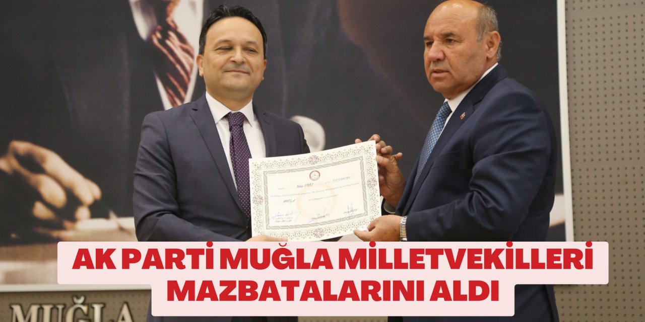 AK PARTİ MUĞLA MİLLETVEKİLLERİ MAZBATALARINI ALDI