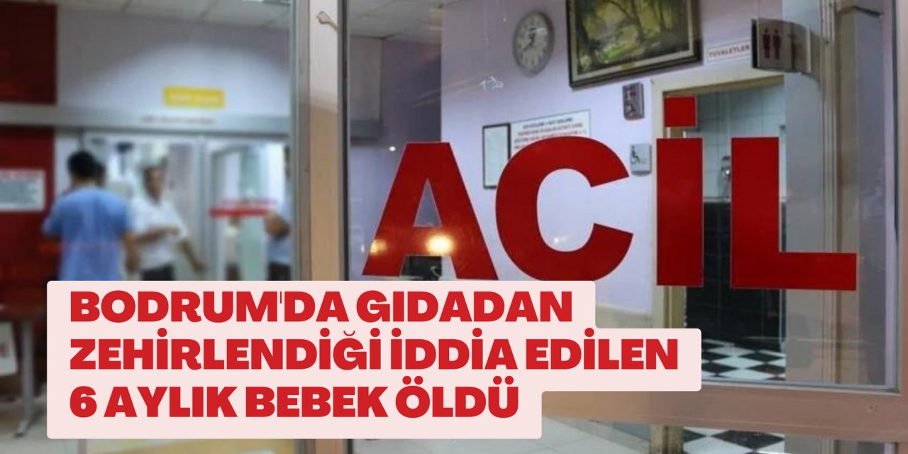 Bodrum'da gıdadan zehirlendiği iddia edilen 6 aylık bebek öldü
