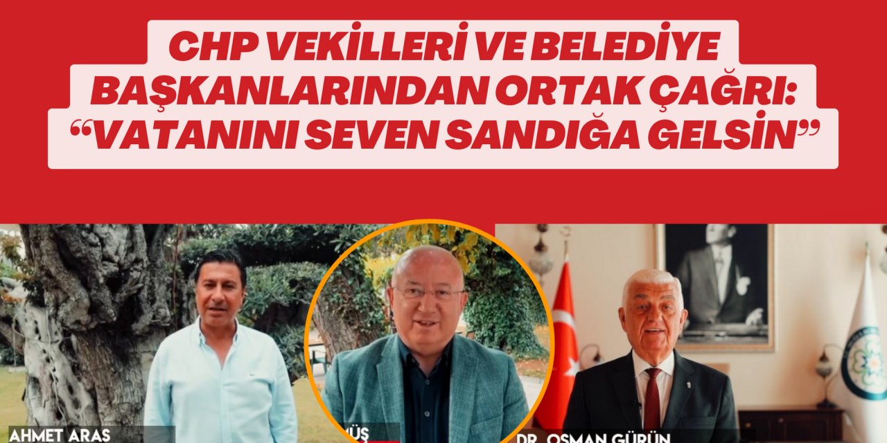 CHP vekilleri ve belediye başkanlarından ortak çağrı: “Vatanını seven sandığa gelsin”