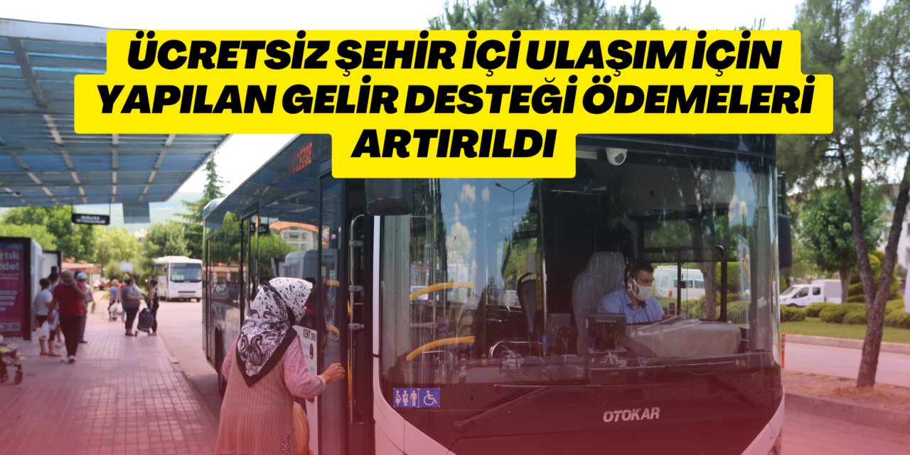 Ücretsiz şehir içi ulaşım için yapılan gelir desteği ödemeleri artırıldı