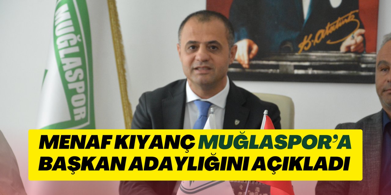 MENAF KIYANÇ MUĞLASPOR’A BAŞKAN ADAYLIĞINI AÇIKLADI