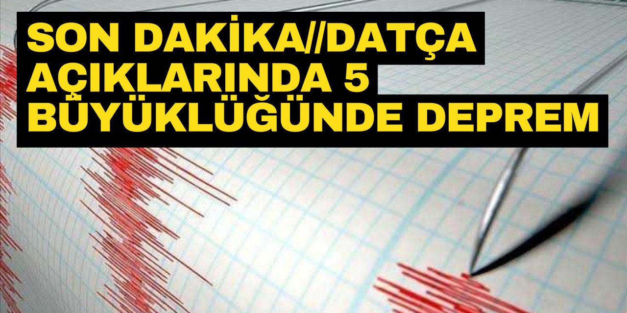SON DAKİKA//Datça açıklarında 5 büyüklüğünde deprem