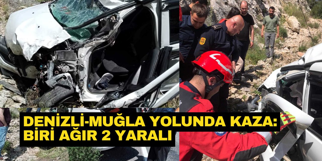 DENİZLİ-MUĞLA YOLUNDA KAZA: BİRİ AĞIR 2 YARALI
