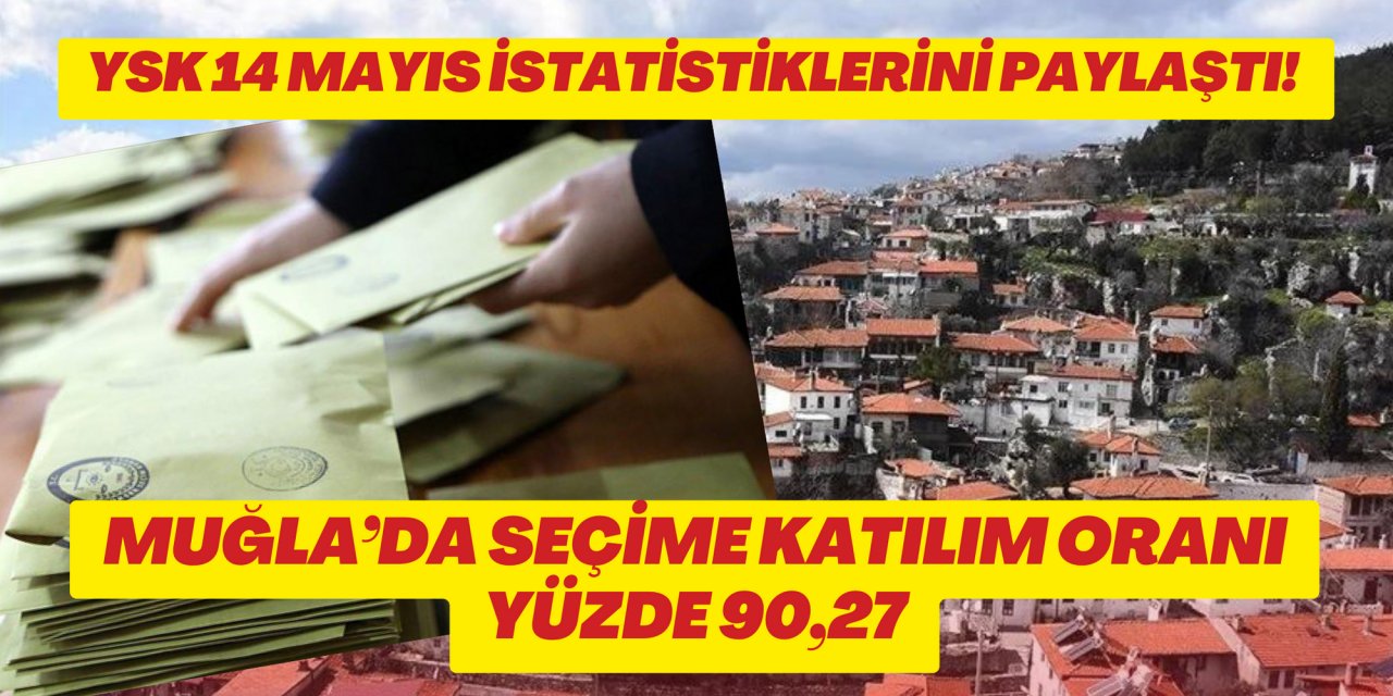 YSK 14 MAYIS İSTATİSTİKLERİNİ PAYLAŞTI! MUĞLA’DA SEÇİME KATILIM ORANI YÜZDE 90,27