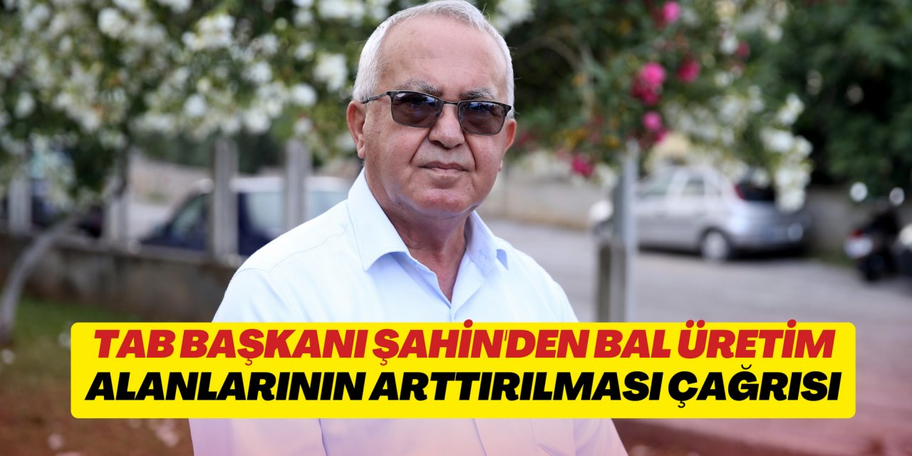TAB Başkanı Ziya Şahin'den bal üretim alanlarının arttırılması çağrısı