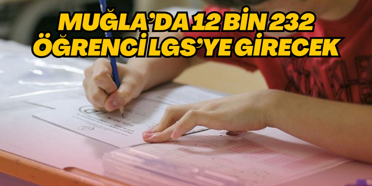 MUĞLA’DA 12 BİN 232 ÖĞRENCİ LGS’YE GİRECEK