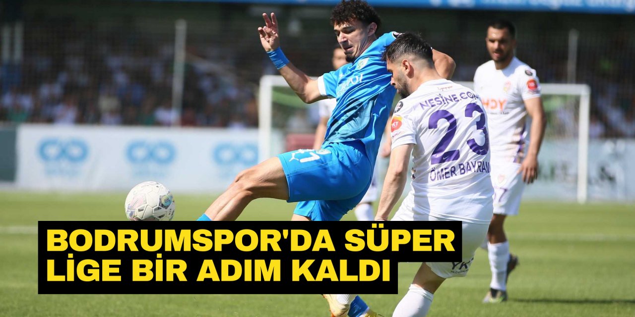 BODRUMSPOR’DA SÜPER LİGE BİR ADIM KALDI