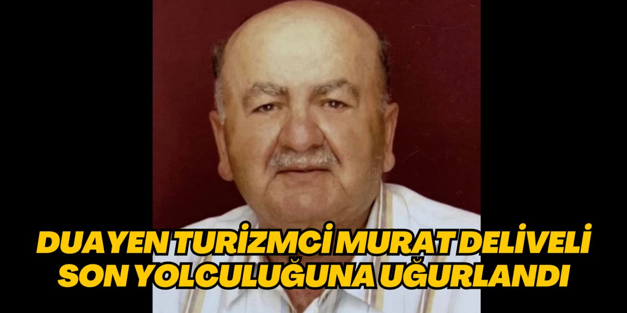 DUAYEN TURİZMCİ MURAT DELİVELİ SON YOLCULUĞUNA UĞURLANDI