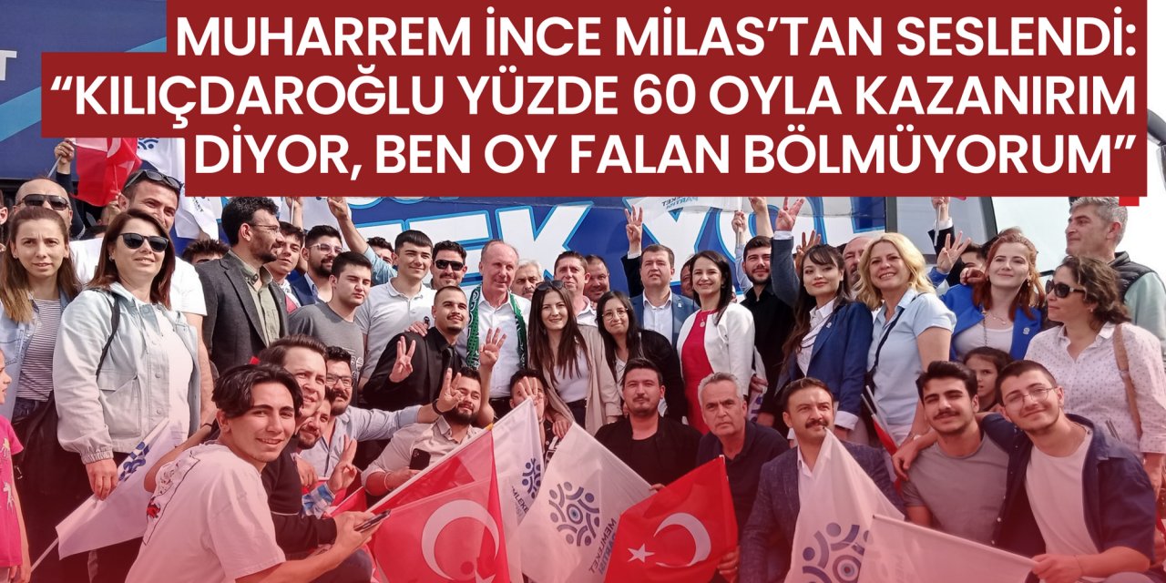 Muharrem İnce Milas’tan seslendi: “Kılıçdaroğlu yüzde 60 oyla kazanırım diyor, Ben oy falan bölmüyorum”