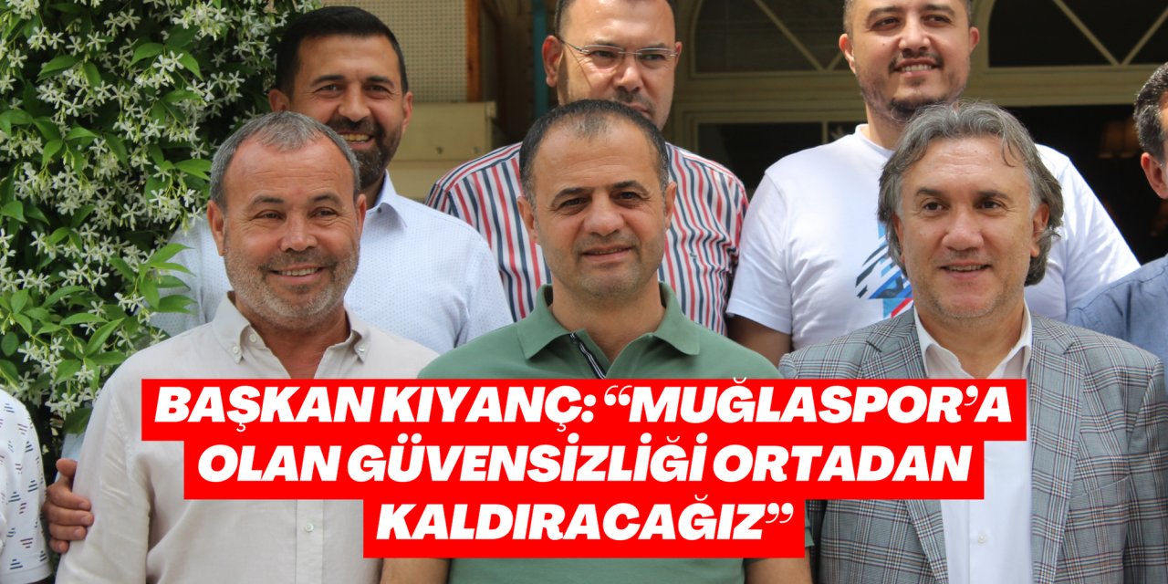 BAŞKAN KIYANÇ: “MUĞLASPOR’A OLAN GÜVENSİZLİĞİ ORTADAN KALDIRACAĞIZ”