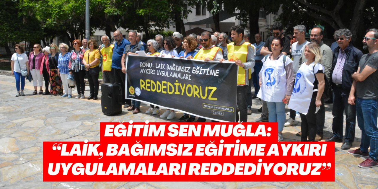 Eğitim Sen Muğla: “Laik, bağımsız eğitime aykırı uygulamaları reddediyoruz”