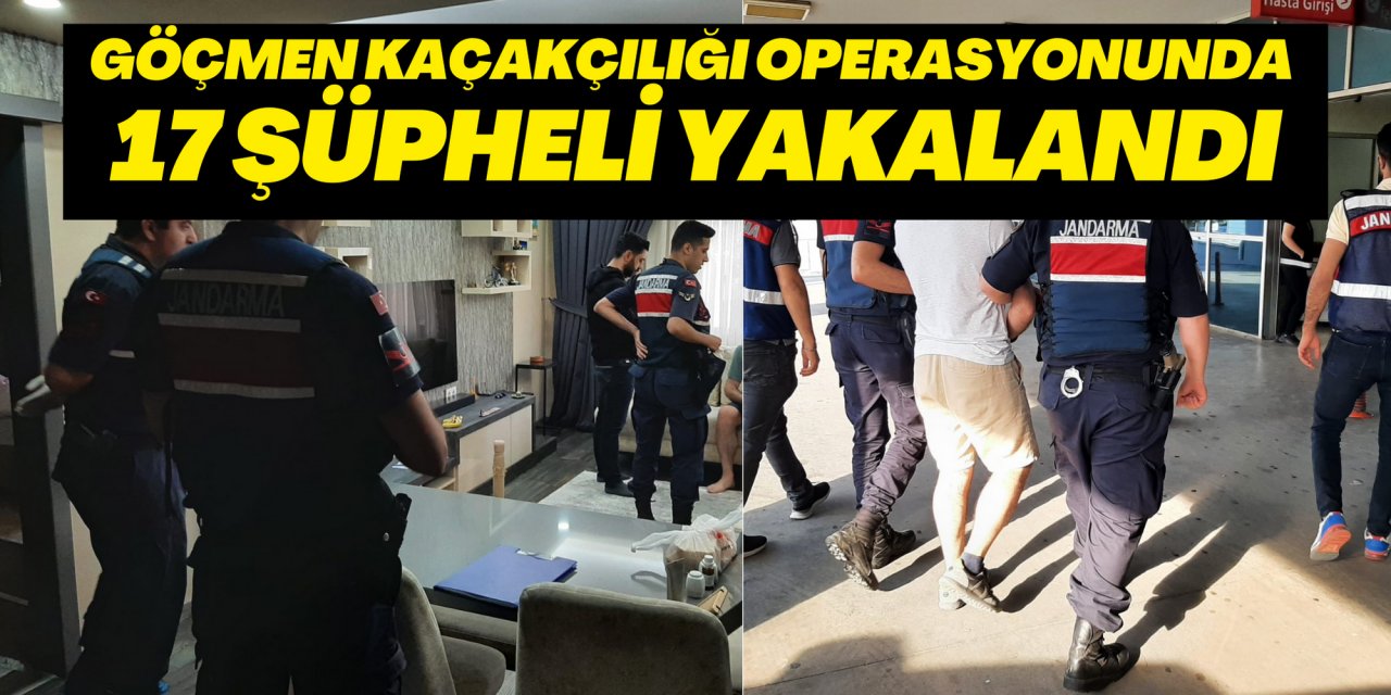 GÖÇMEN KAÇAKÇILIĞI OPERASYONUNDA 17 ŞÜPHELİ YAKALANDI