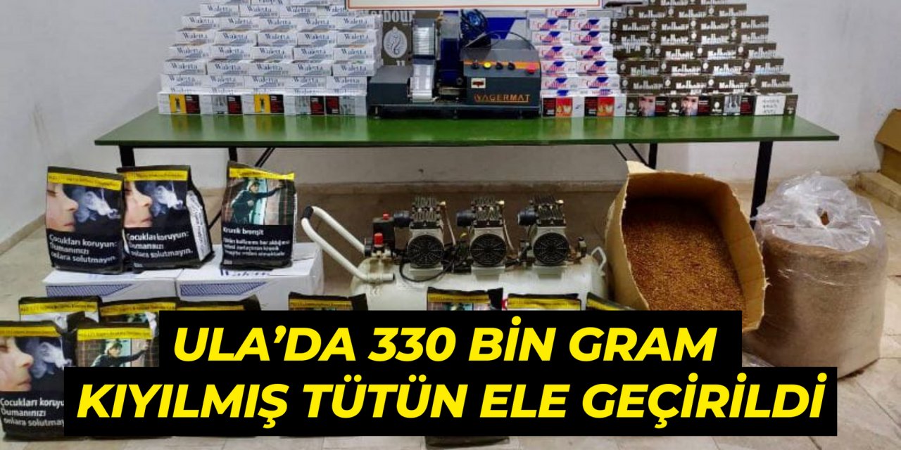 ULA’DA 330 BİN GRAM KIYILMIŞ TÜTÜN ELE GEÇİRİLDİ