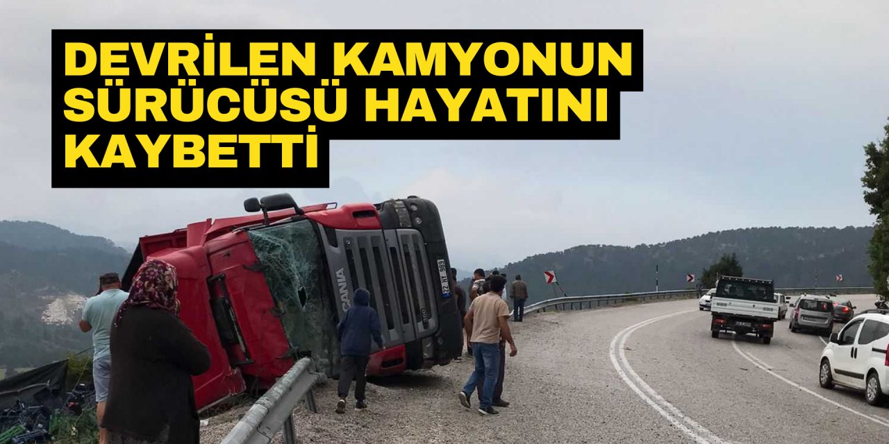 DEVRİLEN KAMYONUN SÜRÜCÜSÜ HAYATINI KAYBETTİ