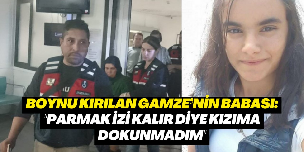 Boynu kırılan Gamze’nin babası: 