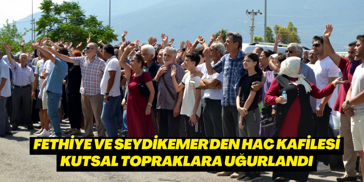 Fethiye ve Seydikemer'den hac kafilesi kutsal topraklara uğurlandı