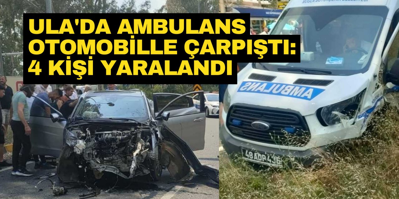 ULA'DA AMBULANS OTOMOBİLLE ÇARPIŞTI: 4 KİŞİ YARALANDI