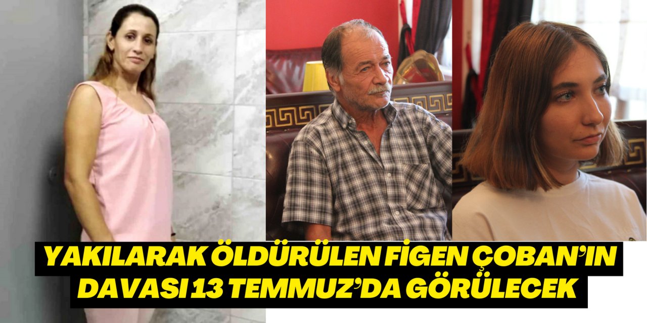 Yakılarak öldürülen Figen Çoban’ın davası 13 Temmuz’da görülecek