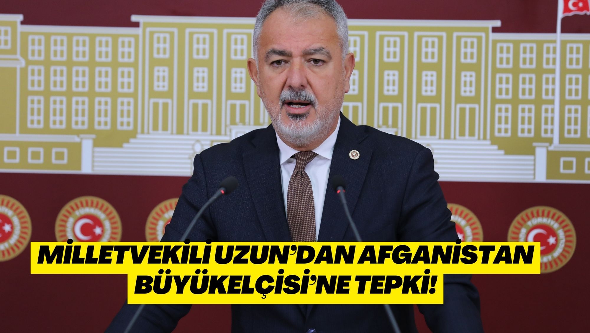 MİLLETVEKİLİ UZUN’DAN AFGANİSTAN BÜYÜKELÇİSİ’NE TEPKİ!