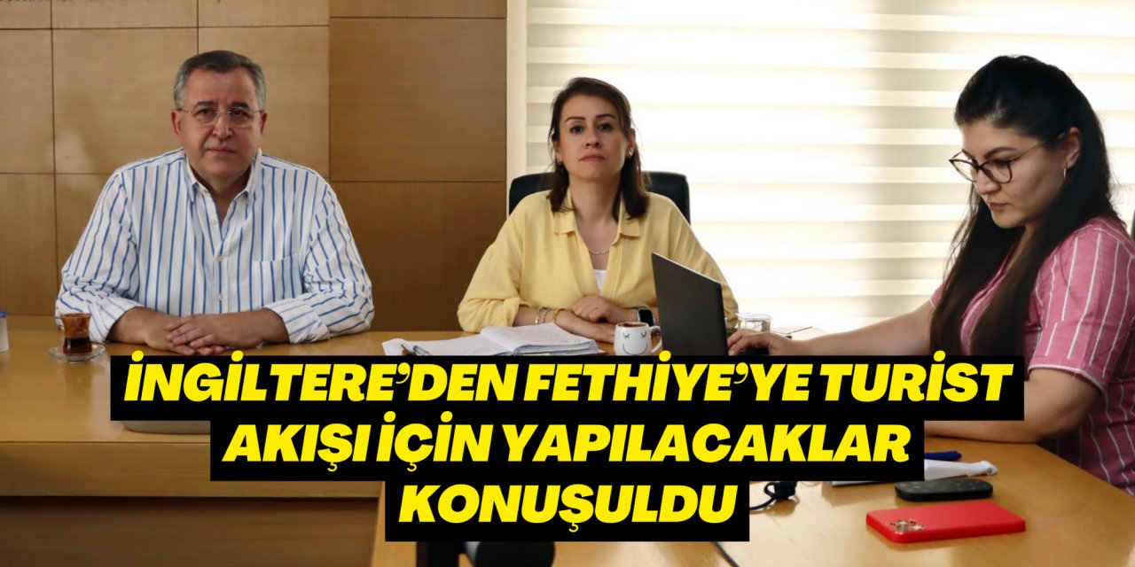 İngiltere’den Fethiye’ye turist akışı için yapılacaklar konuşuldu