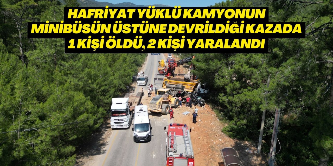 Hafriyat yüklü kamyonun minibüsün üstüne devrildiği kazada 1 kişi öldü, 2 kişi yaralandı